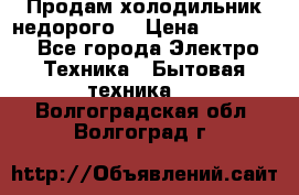 Продам холодильник недорого. › Цена ­ 15 000 - Все города Электро-Техника » Бытовая техника   . Волгоградская обл.,Волгоград г.